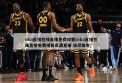 nba直播在线直播免费观看(nba直播在线直播免费观看高清直播 极尽体育)